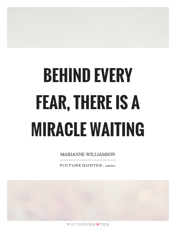 Behind every fear, there is a miracle waiting Picture Quote #1