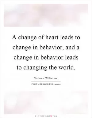 A change of heart leads to change in behavior, and a change in behavior leads to changing the world Picture Quote #1