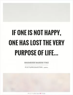 If one is not happy, one has lost the very purpose of life Picture Quote #1