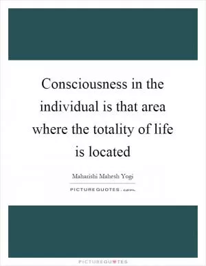 Consciousness in the individual is that area where the totality of life is located Picture Quote #1