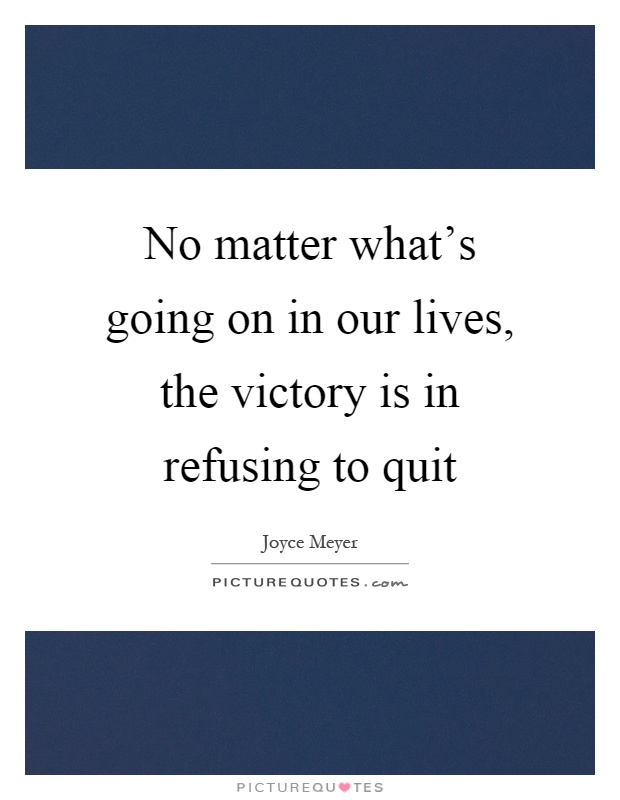 No matter what's going on in our lives, the victory is in refusing to quit Picture Quote #1