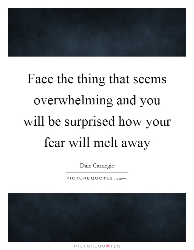 Face the thing that seems overwhelming and you will be surprised how your fear will melt away Picture Quote #1