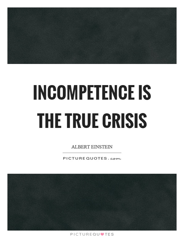 Incompetence is the true crisis Picture Quote #1