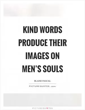 Kind words produce their images on men’s souls Picture Quote #1