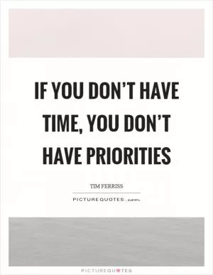 If you don’t have time, you don’t have priorities Picture Quote #1