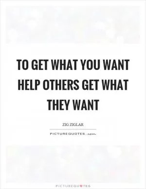 To get what you want help others get what they want Picture Quote #1