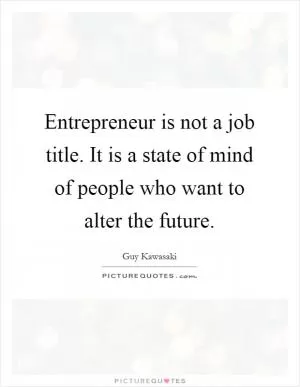 Entrepreneur is not a job title. It is a state of mind of people who want to alter the future Picture Quote #1