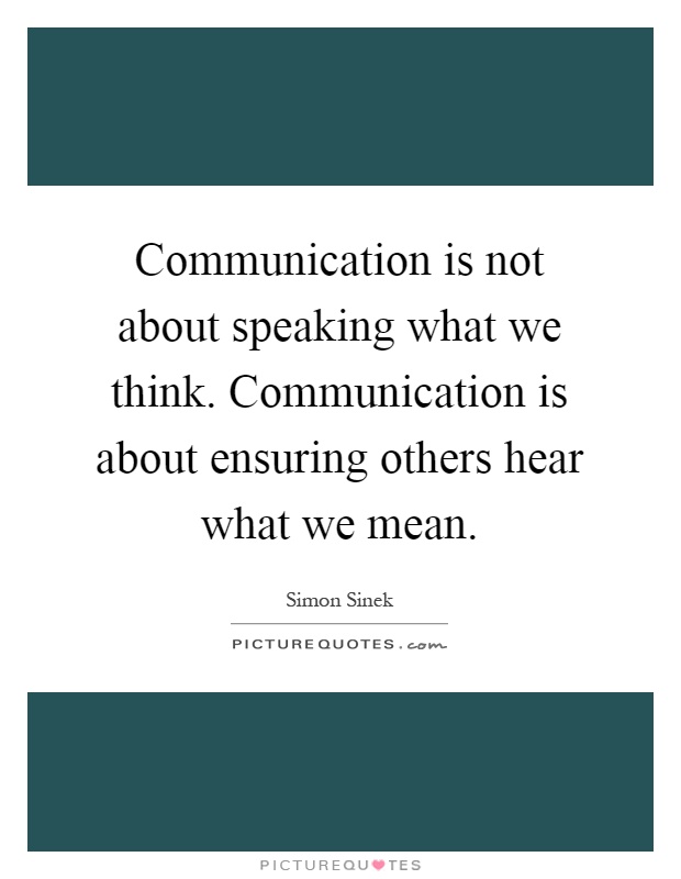 Communication is not about speaking what we think. Communication is about ensuring others hear what we mean Picture Quote #1