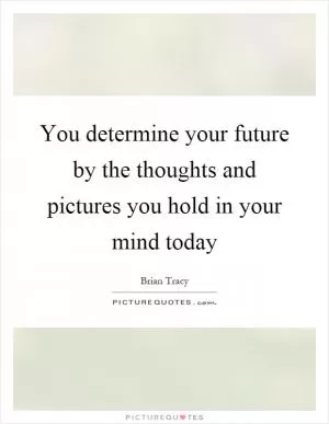 You determine your future by the thoughts and pictures you hold in your mind today Picture Quote #1