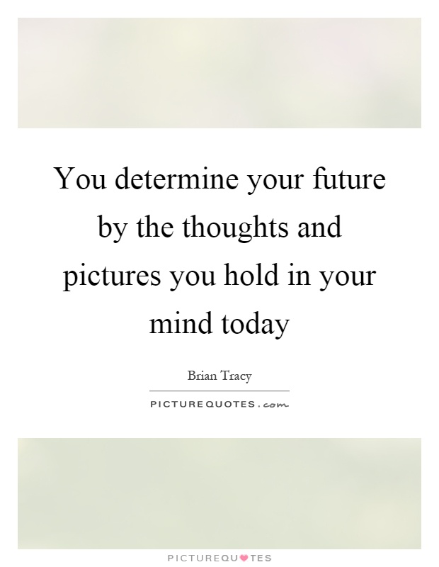 You determine your future by the thoughts and pictures you hold in your mind today Picture Quote #1