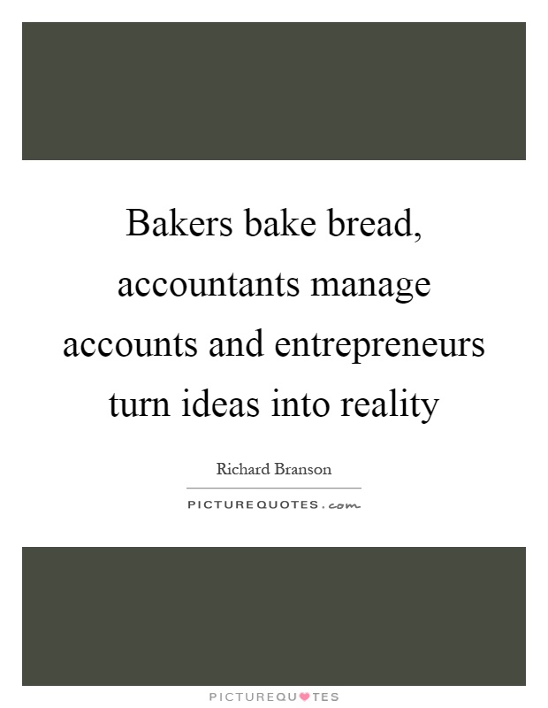Bakers bake bread, accountants manage accounts and entrepreneurs turn ideas into reality Picture Quote #1