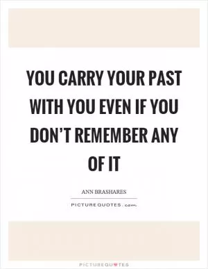 You carry your past with you even if you don’t remember any of it Picture Quote #1