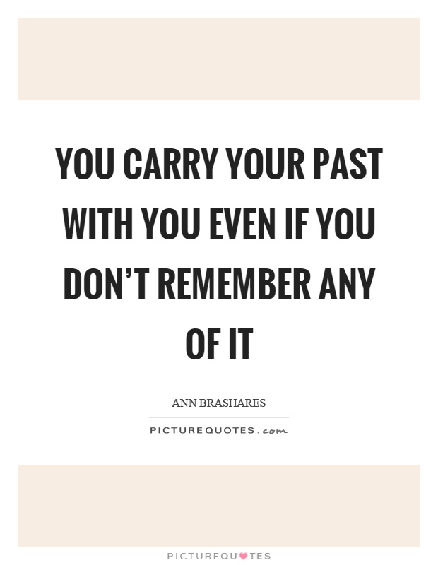 You carry your past with you even if you don't remember any of it Picture Quote #1