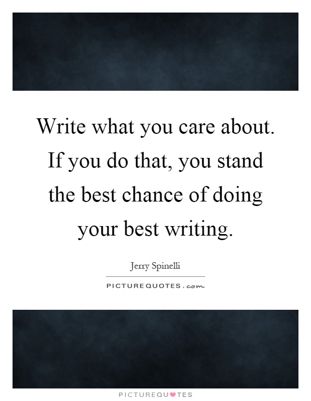 Write what you care about. If you do that, you stand the best chance of doing your best writing Picture Quote #1