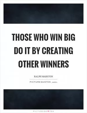 Those who win big do it by creating other winners Picture Quote #1