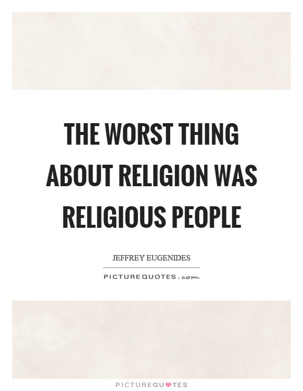 The worst thing about religion was religious people Picture Quote #1