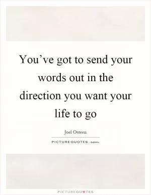 You’ve got to send your words out in the direction you want your life to go Picture Quote #1