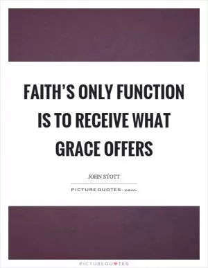 Faith’s only function is to receive what grace offers Picture Quote #1