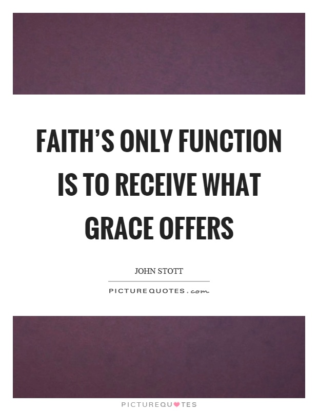 Faith's only function is to receive what grace offers Picture Quote #1