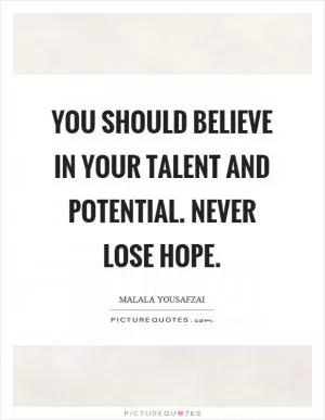 You should believe in your talent and potential. Never lose hope Picture Quote #1