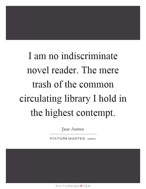 I am no indiscriminate novel reader. The mere trash of the common circulating library I hold in the highest contempt Picture Quote #1