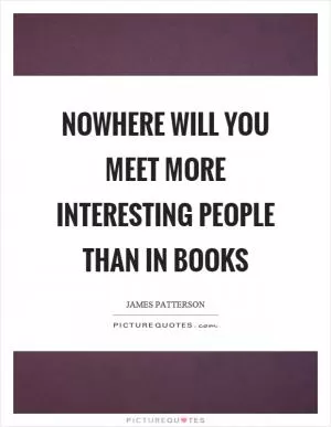 Nowhere will you meet more interesting people than in books Picture Quote #1