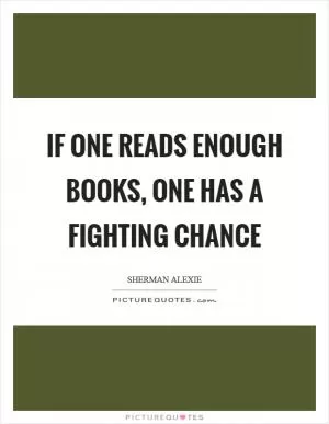 If one reads enough books, one has a fighting chance Picture Quote #1