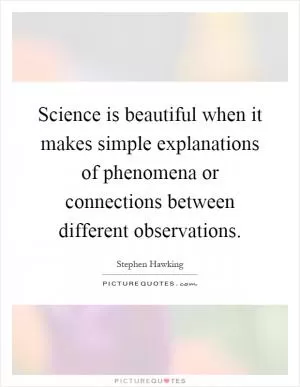 Science is beautiful when it makes simple explanations of phenomena or connections between different observations Picture Quote #1
