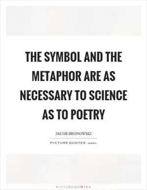 The symbol and the metaphor are as necessary to science as to poetry Picture Quote #1