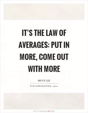 It’s the law of averages: put in more, come out with more Picture Quote #1