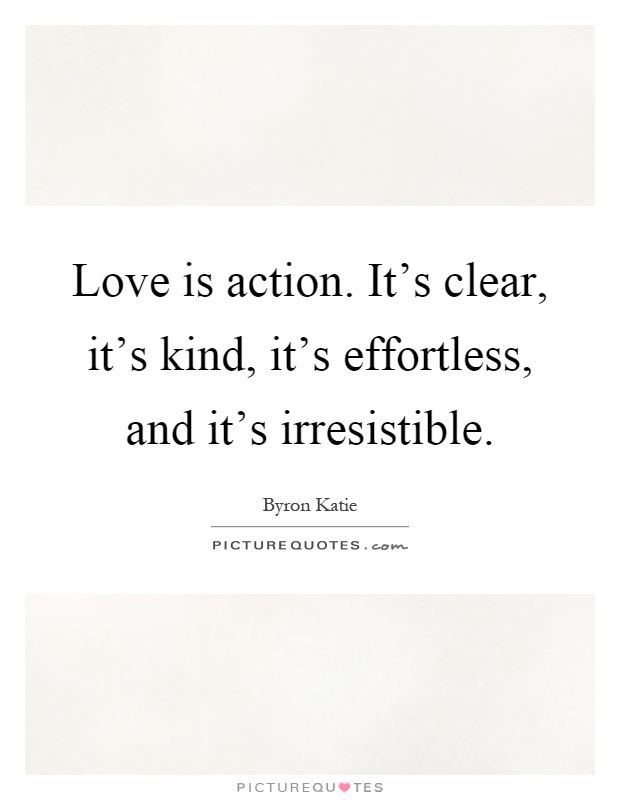 Love is action. It's clear, it's kind, it's effortless, and it's irresistible Picture Quote #1