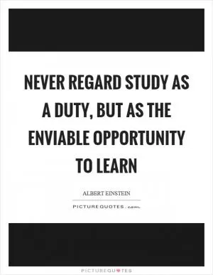 Never regard study as a duty, but as the enviable opportunity to learn Picture Quote #1