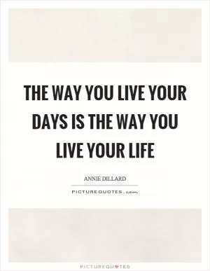 The way you live your days is the way you live your life Picture Quote #1