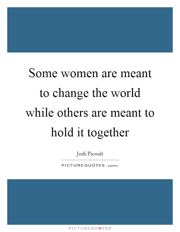 Some women are meant to change the world while others are meant to hold it together Picture Quote #1