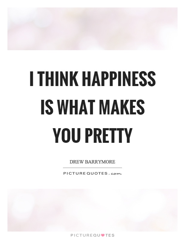 I think happiness is what makes you pretty Picture Quote #1