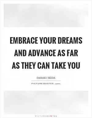 Embrace your dreams and advance as far as they can take you Picture Quote #1