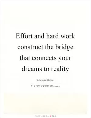 Effort and hard work construct the bridge that connects your dreams to reality Picture Quote #1