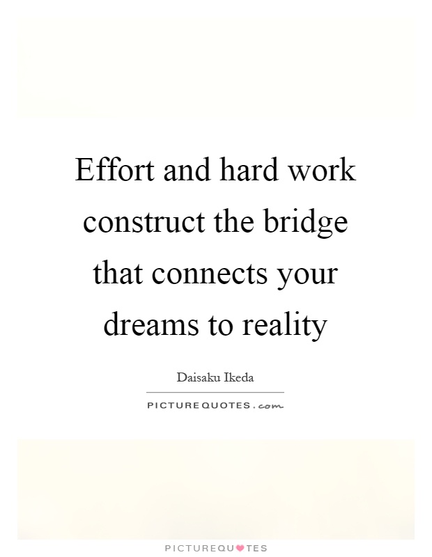 Effort and hard work construct the bridge that connects your dreams to reality Picture Quote #1