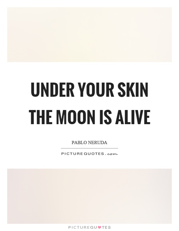 Under your skin the moon is alive Picture Quote #1