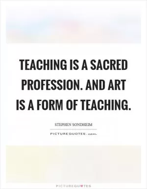 Teaching is a sacred profession. And art is a form of teaching Picture Quote #1