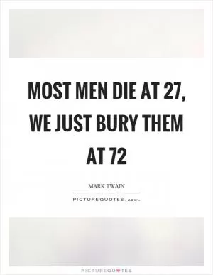 Most men die at 27, we just bury them at 72 Picture Quote #1
