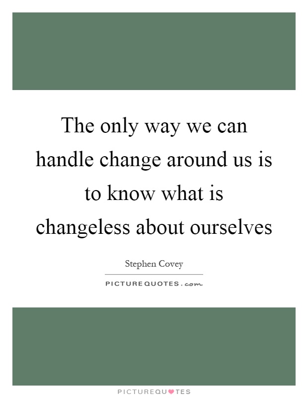 The only way we can handle change around us is to know what is changeless about ourselves Picture Quote #1