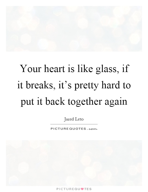 Your heart is like glass, if it breaks, it's pretty hard to put it back together again Picture Quote #1