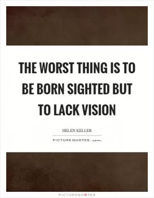 The worst thing is to be born sighted but to lack vision Picture Quote #1