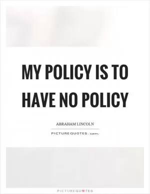 My policy is to have no policy Picture Quote #1