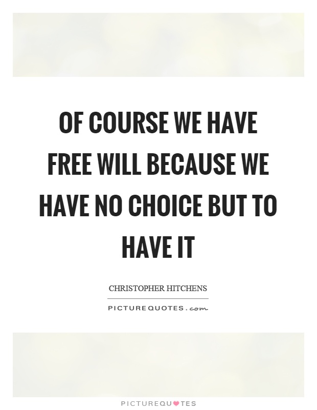 Of course we have free will because we have no choice but to have it Picture Quote #1