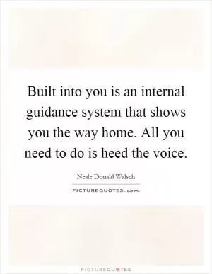 Built into you is an internal guidance system that shows you the way home. All you need to do is heed the voice Picture Quote #1