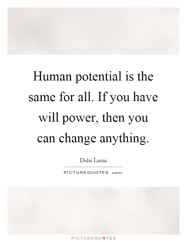 Human potential is the same for all. If you have will power, then you can change anything Picture Quote #1