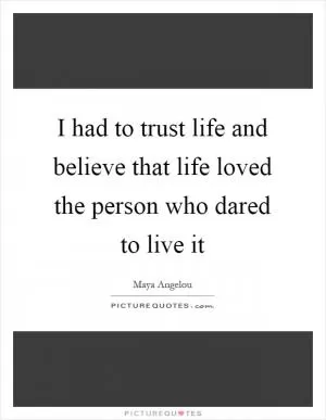 I had to trust life and believe that life loved the person who dared to live it Picture Quote #1