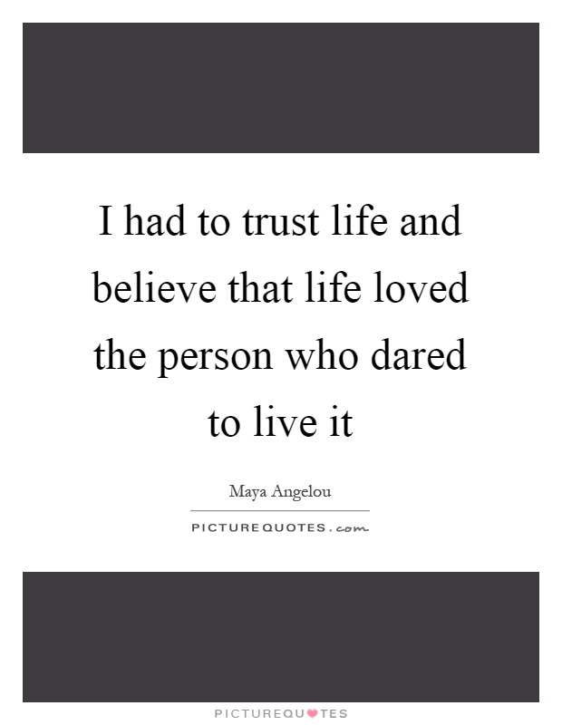 I had to trust life and believe that life loved the person who dared to live it Picture Quote #1